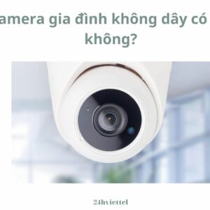 Camera gia đình không dây có tốt không?